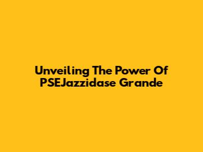 Unveiling The Power Of PSEJazzidase Grande