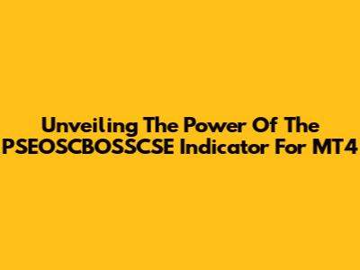 Unveiling The Power Of The PSEOSCBOSSCSE Indicator For MT4