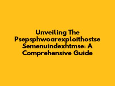 Unveiling The Psepsphwoarexploithostse Semenuindexhtmse: A Comprehensive Guide