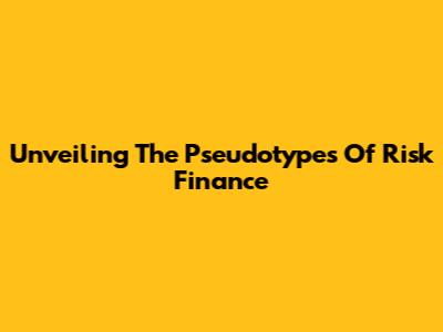 Unveiling The Pseudotypes Of Risk Finance