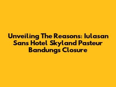 Unveiling The Reasons: Iulasan Sans Hotel Skyland Pasteur Bandung's Closure