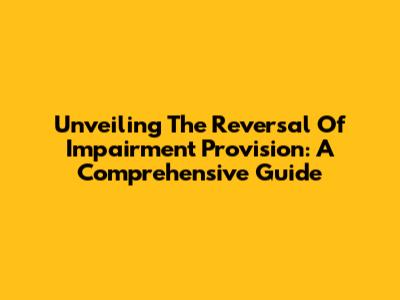 Unveiling The Reversal Of Impairment Provision: A Comprehensive Guide