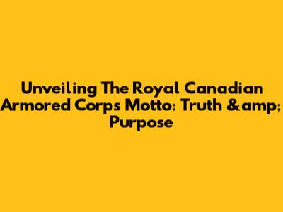 Unveiling The Royal Canadian Armored Corps Motto: Truth &amp; Purpose