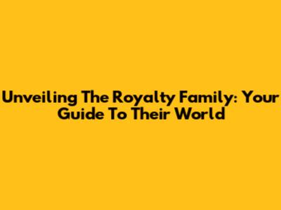 Unveiling The Royalty Family: Your Guide To Their World