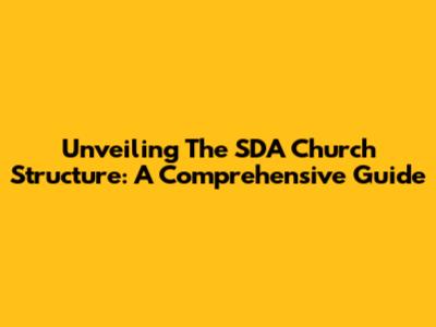 Unveiling The SDA Church Structure: A Comprehensive Guide