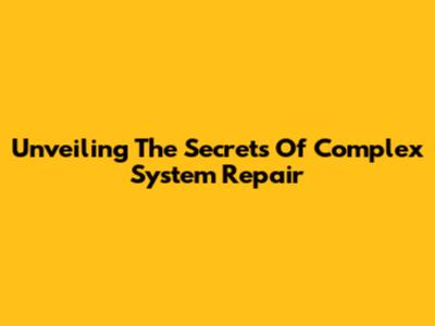 Unveiling The Secrets Of Complex System Repair