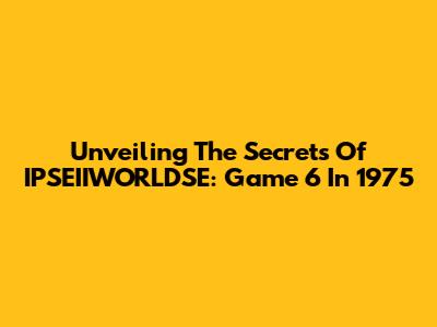 Unveiling The Secrets Of IPSEIIWORLDSE: Game 6 In 1975