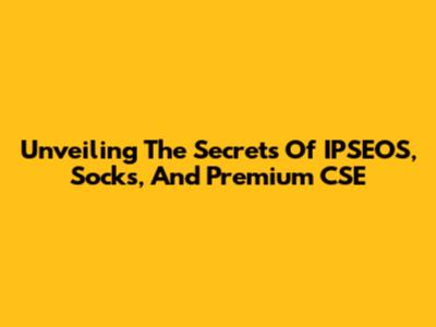 Unveiling The Secrets Of IPSEOS, Socks, And Premium CSE