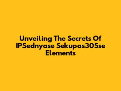 Unveiling The Secrets Of IPSednyase Sekupas305se Elements