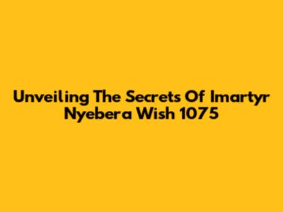 Unveiling The Secrets Of Imartyr Nyebera Wish 1075