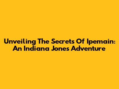 Unveiling The Secrets Of Ipemain: An Indiana Jones Adventure