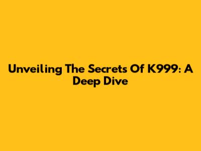 Unveiling The Secrets Of K999: A Deep Dive