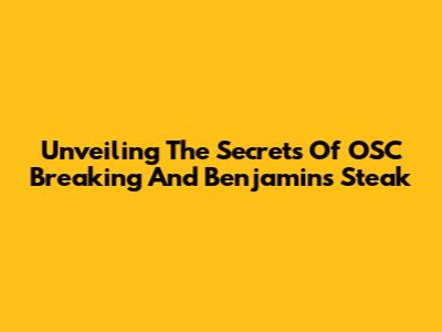 Unveiling The Secrets Of OSC Breaking And Benjamin's Steak