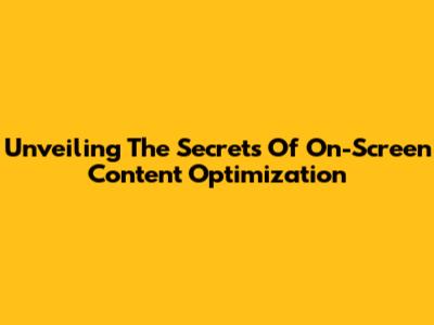 Unveiling The Secrets Of On-Screen Content Optimization