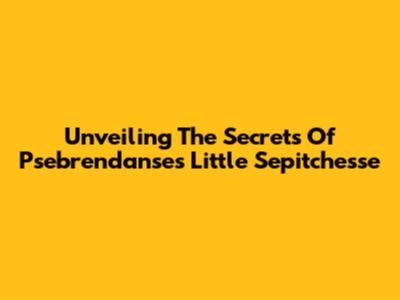 Unveiling The Secrets Of Psebrendanse's Little Sepitchesse