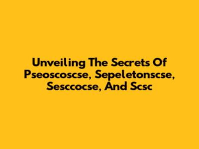 Unveiling The Secrets Of Pseoscoscse, Sepeletonscse, Sesccocse, And Scsc