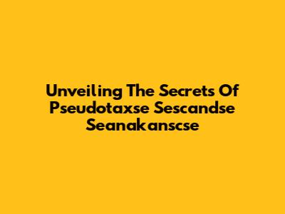 Unveiling The Secrets Of Pseudotaxse Sescandse Seanakanscse