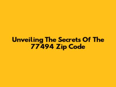 Unveiling The Secrets Of The 77494 Zip Code