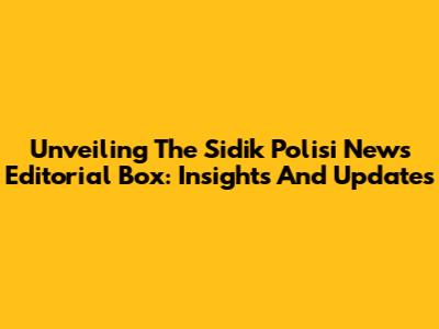 Unveiling The Sidik Polisi News Editorial Box: Insights And Updates