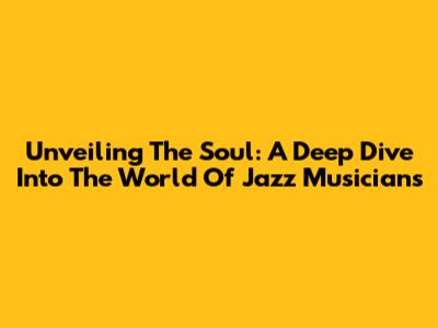 Unveiling The Soul: A Deep Dive Into The World Of Jazz Musicians
