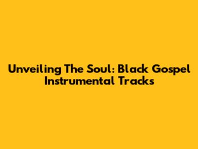Unveiling The Soul: Black Gospel Instrumental Tracks