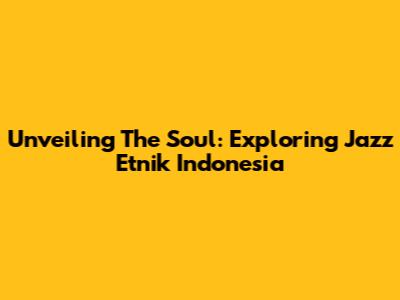 Unveiling The Soul: Exploring Jazz Etnik Indonesia