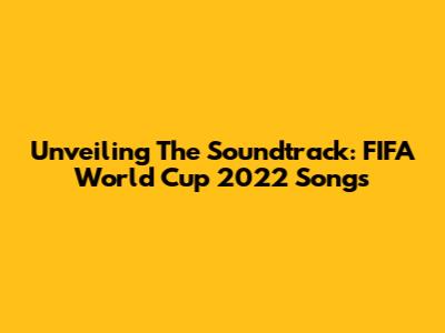 Unveiling The Soundtrack: FIFA World Cup 2022 Songs