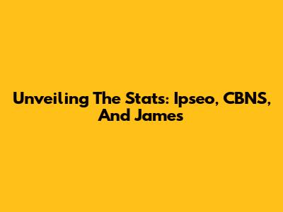Unveiling The Stats: Ipseo, CBNS, And James