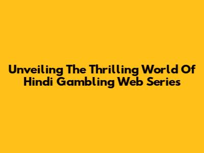 Unveiling The Thrilling World Of Hindi Gambling Web Series
