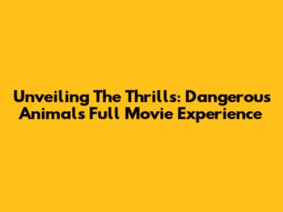 Unveiling The Thrills: Dangerous Animals Full Movie Experience