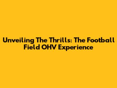 Unveiling The Thrills: The Football Field OHV Experience