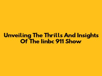 Unveiling The Thrills And Insights Of The Iinbc 911 Show