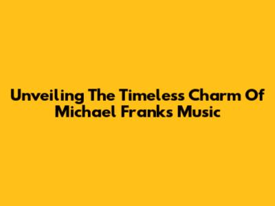 Unveiling The Timeless Charm Of Michael Franks' Music
