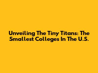 Unveiling The Tiny Titans: The Smallest Colleges In The U.S.