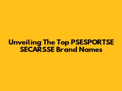 Unveiling The Top PSESPORTSE SECARSSE Brand Names