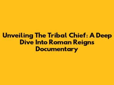 Unveiling The Tribal Chief: A Deep Dive Into Roman Reigns' Documentary