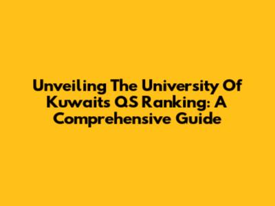 Unveiling The University Of Kuwait's QS Ranking: A Comprehensive Guide
