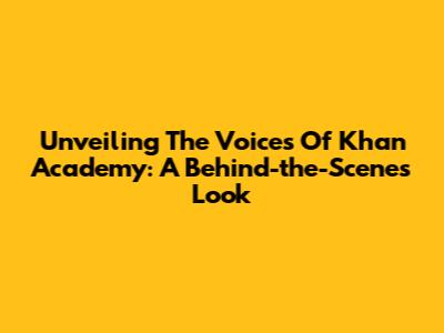 Unveiling The Voices Of Khan Academy: A Behind-the-Scenes Look