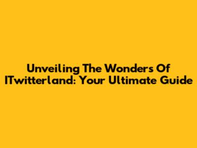 Unveiling The Wonders Of ITwitterland: Your Ultimate Guide