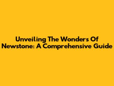 Unveiling The Wonders Of Newstone: A Comprehensive Guide