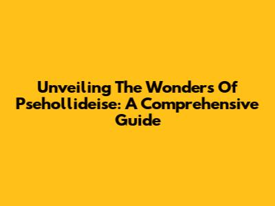 Unveiling The Wonders Of Psehollideise: A Comprehensive Guide