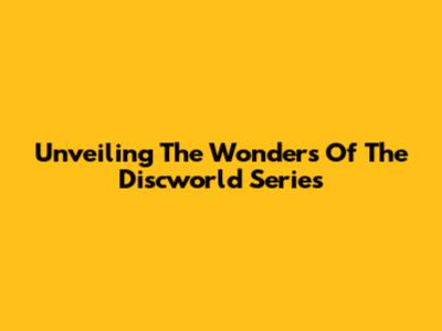 Unveiling The Wonders Of The Discworld Series