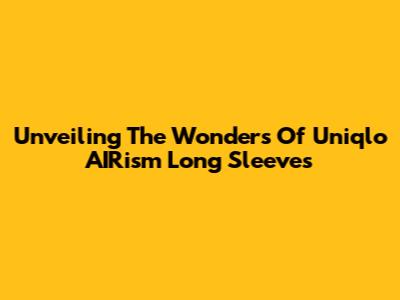 Unveiling The Wonders Of Uniqlo AIRism Long Sleeves