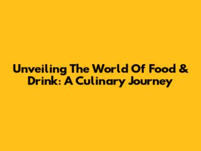 Unveiling The World Of Food & Drink: A Culinary Journey