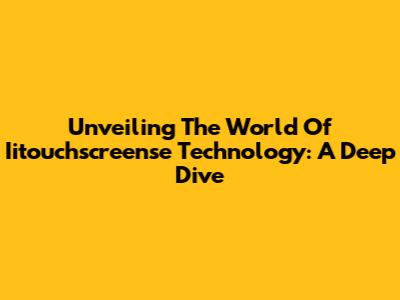 Unveiling The World Of Iitouchscreense Technology: A Deep Dive
