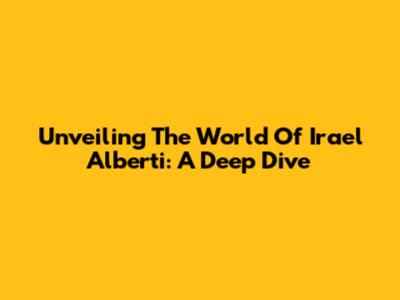 Unveiling The World Of Irael Alberti: A Deep Dive
