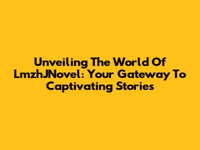 Unveiling The World Of LmzhJNovel: Your Gateway To Captivating Stories