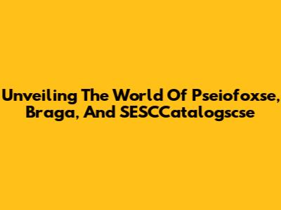 Unveiling The World Of Pseiofoxse, Braga, And SESCCatalogscse