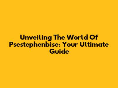 Unveiling The World Of Psestephenbise: Your Ultimate Guide
