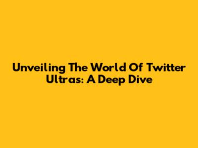 Unveiling The World Of Twitter Ultras: A Deep Dive